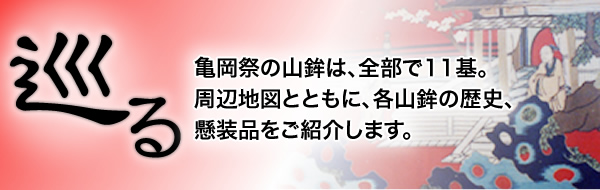 「巡る」亀岡祭の山鉾は、全部で11基。周辺地図とともに、各山鉾の歴史、懸装品をご紹介します。