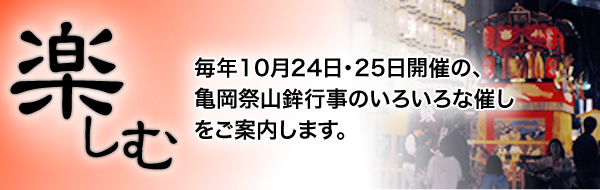 「楽しむ」毎年10月23日・24日・25日開催の、亀岡祭山鉾行事のいろいろな催しをご案内します。