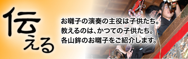 「伝える」お囃子の演奏の主役は子供たち。教えるのは、かつての子供たち。各山鉾のお囃子をお楽しみください。